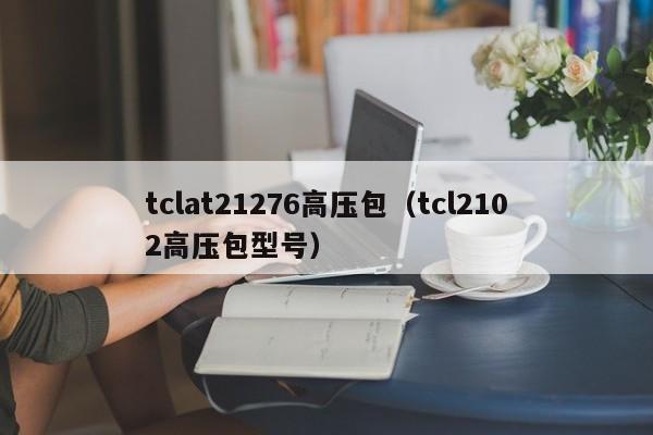 tclat21276高压包（tcl2102高压包型号）-第1张图片-bevictor伟德-官方网站